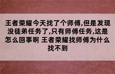 王者荣耀今天找了个师傅,但是发现没徒弟任务了,只有师傅任务,这是怎么回事啊 王者荣耀找师傅为什么找不到